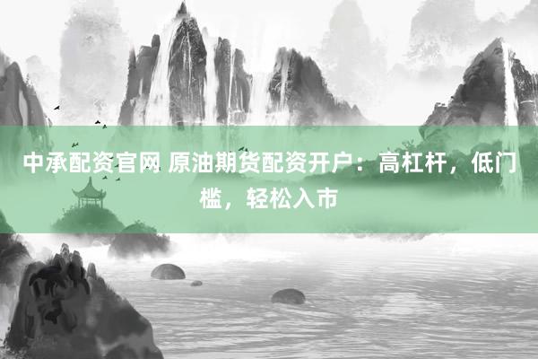 中承配资官网 原油期货配资开户：高杠杆，低门槛，轻松入市