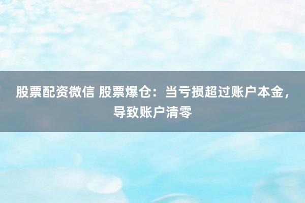 股票配资微信 股票爆仓：当亏损超过账户本金，导致账户清零