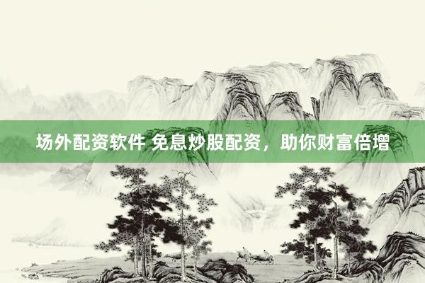 场外配资软件 免息炒股配资，助你财富倍增