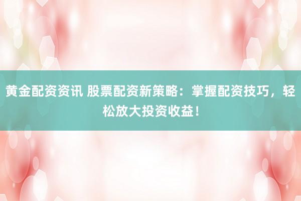 黄金配资资讯 股票配资新策略：掌握配资技巧，轻松放大投资收益！