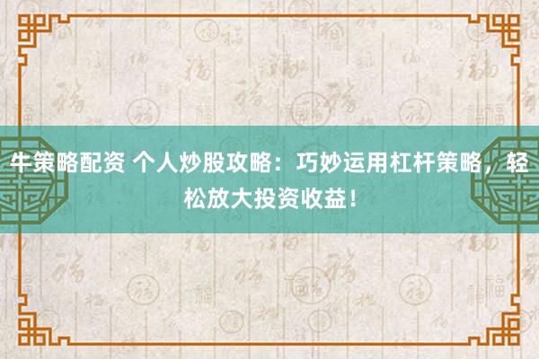 牛策略配资 个人炒股攻略：巧妙运用杠杆策略，轻松放大投资收益！