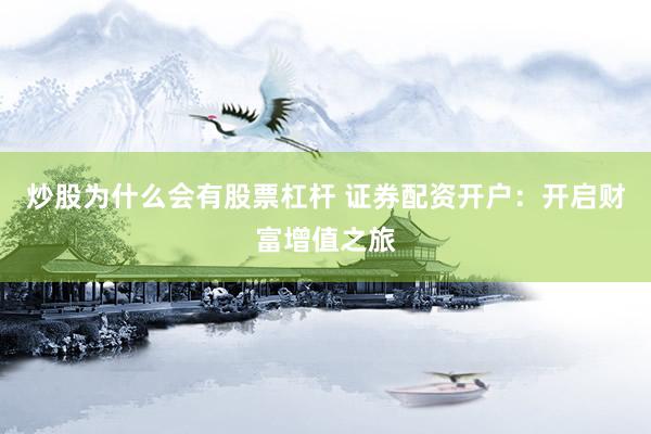 炒股为什么会有股票杠杆 证券配资开户：开启财富增值之旅