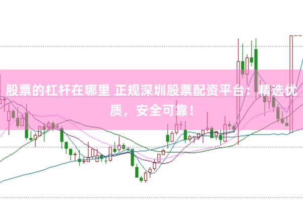 股票的杠杆在哪里 正规深圳股票配资平台：精选优质，安全可靠！