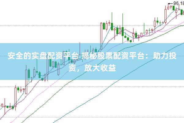 安全的实盘配资平台 揭秘股票配资平台：助力投资，放大收益