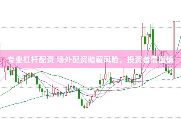 专业杠杆配资 场外配资暗藏风险，投资者需谨慎