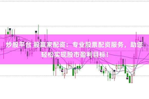 炒股平台 股赢家配资：专业股票配资服务，助您轻松实现股市盈利目标！
