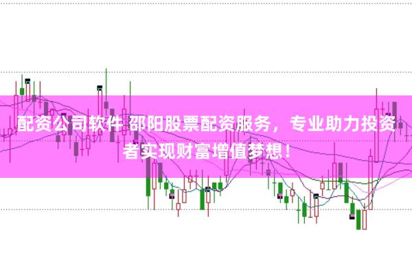 配资公司软件 邵阳股票配资服务，专业助力投资者实现财富增值梦想！