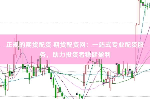 正规的期货配资 期货配资网：一站式专业配资服务，助力投资者稳健盈利