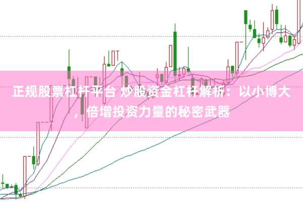 正规股票杠杆平台 炒股资金杠杆解析：以小博大，倍增投资力量的秘密武器