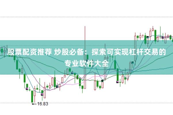 股票配资推荐 炒股必备：探索可实现杠杆交易的专业软件大全
