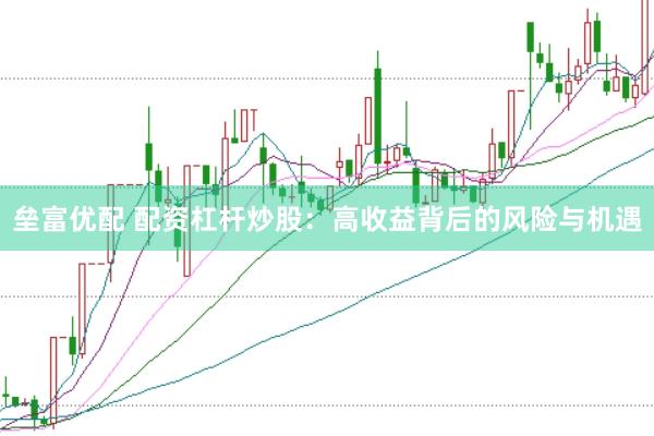 垒富优配 配资杠杆炒股：高收益背后的风险与机遇