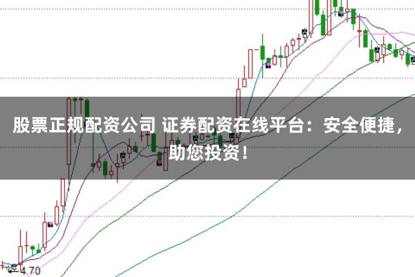股票正规配资公司 证券配资在线平台：安全便捷，助您投资！