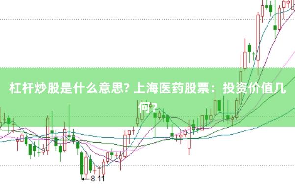 杠杆炒股是什么意思? 上海医药股票：投资价值几何？