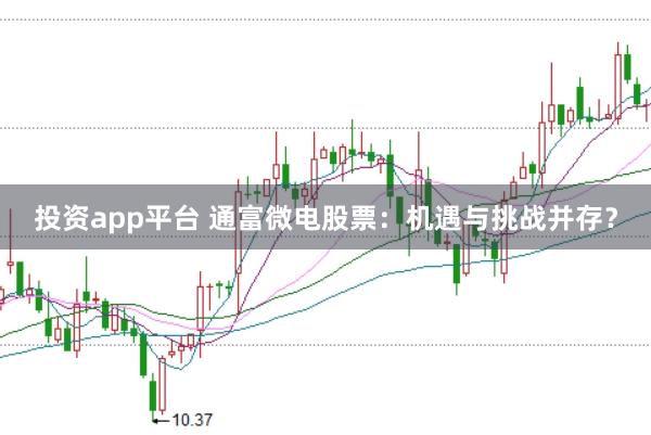 投资app平台 通富微电股票：机遇与挑战并存？