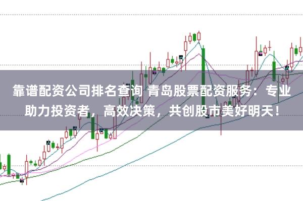 靠谱配资公司排名查询 青岛股票配资服务：专业助力投资者，高效决策，共创股市美好明天！