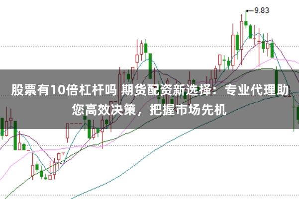 股票有10倍杠杆吗 期货配资新选择：专业代理助您高效决策，把握市场先机
