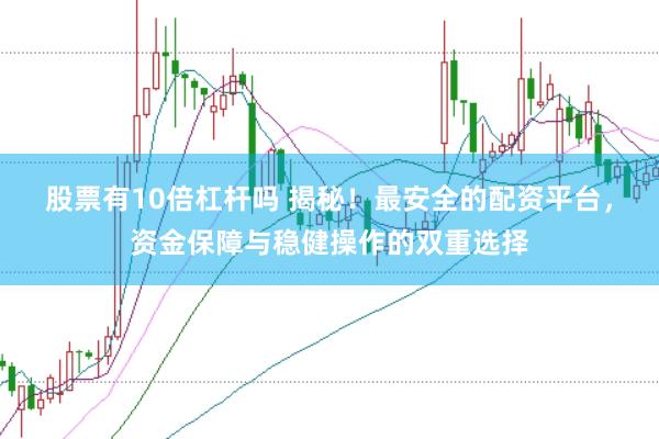 股票有10倍杠杆吗 揭秘！最安全的配资平台，资金保障与稳健操作的双重选择