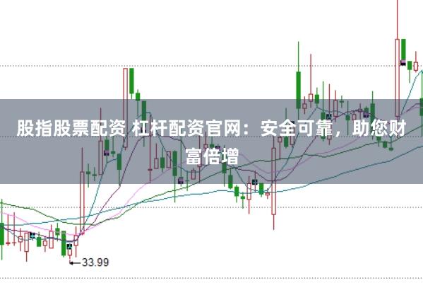 股指股票配资 杠杆配资官网：安全可靠，助您财富倍增