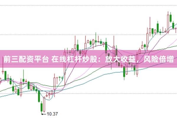 前三配资平台 在线杠杆炒股：放大收益，风险倍增