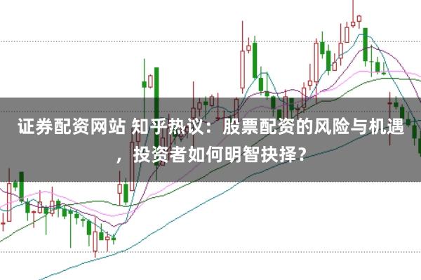 证券配资网站 知乎热议：股票配资的风险与机遇，投资者如何明智抉择？