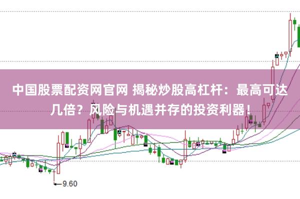 中国股票配资网官网 揭秘炒股高杠杆：最高可达几倍？风险与机遇并存的投资利器！