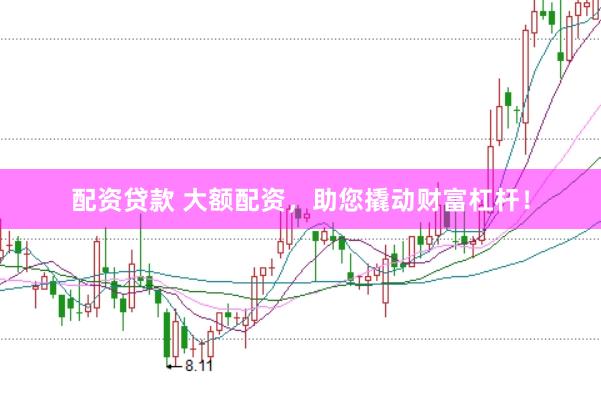 配资贷款 大额配资，助您撬动财富杠杆！