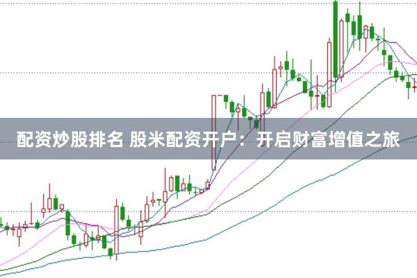 配资炒股排名 股米配资开户：开启财富增值之旅