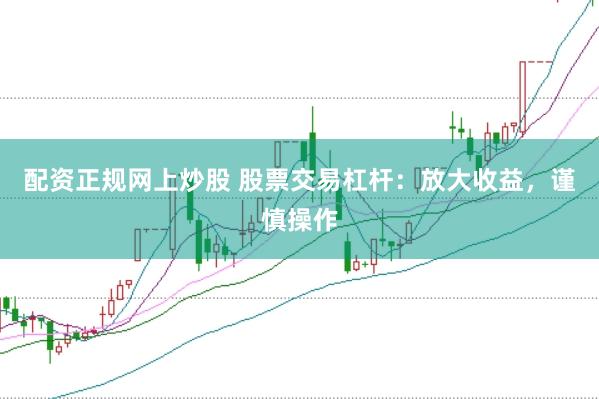 配资正规网上炒股 股票交易杠杆：放大收益，谨慎操作
