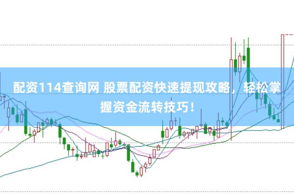 配资114查询网 股票配资快速提现攻略，轻松掌握资金流转技巧！