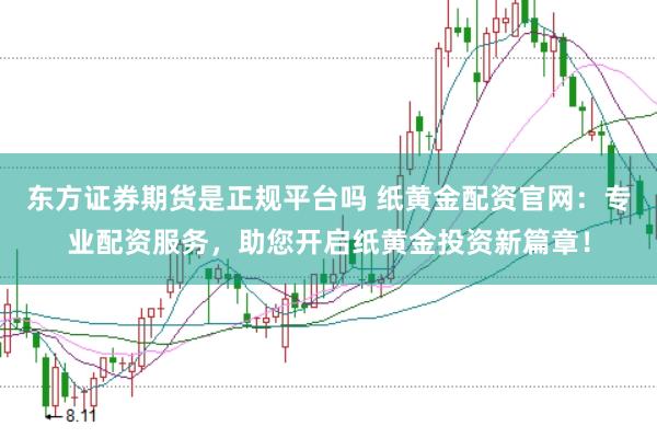 东方证券期货是正规平台吗 纸黄金配资官网：专业配资服务，助您开启纸黄金投资新篇章！