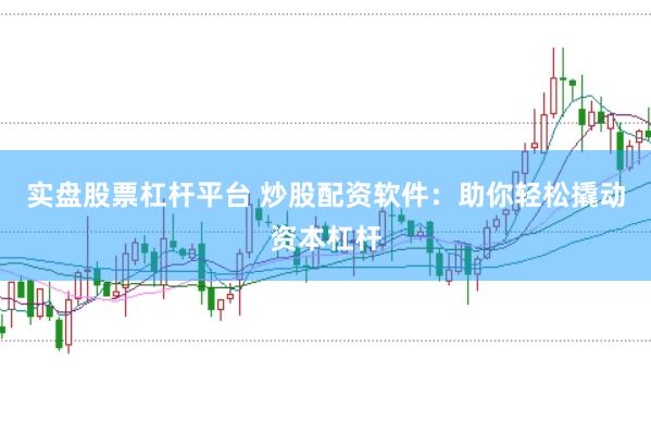 实盘股票杠杆平台 炒股配资软件：助你轻松撬动资本杠杆