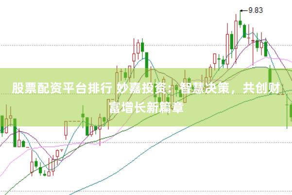 股票配资平台排行 妙嘉投资：智慧决策，共创财富增长新篇章