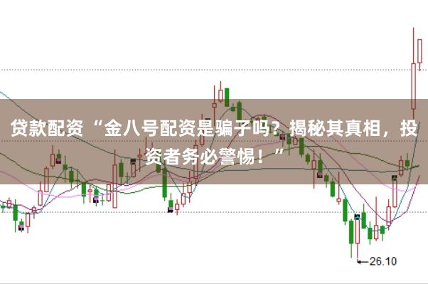 贷款配资 “金八号配资是骗子吗？揭秘其真相，投资者务必警惕！”
