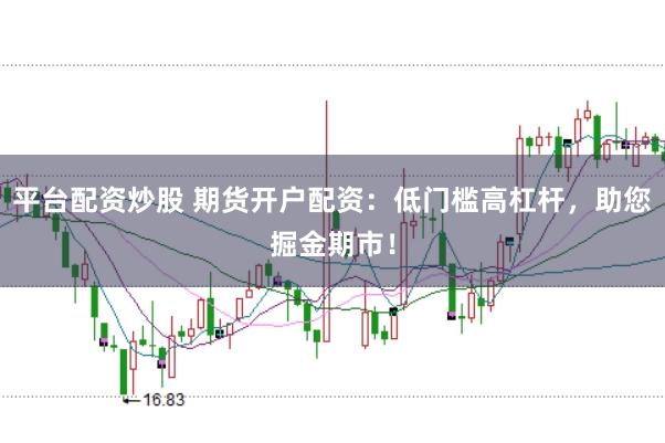 平台配资炒股 期货开户配资：低门槛高杠杆，助您掘金期市！