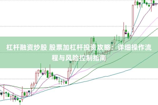 杠杆融资炒股 股票加杠杆投资攻略：详细操作流程与风险控制指南