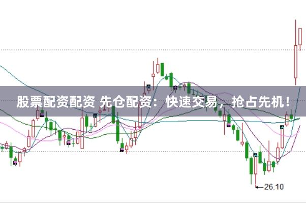 股票配资配资 先仓配资：快速交易，抢占先机！