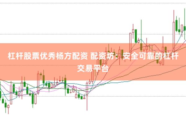 杠杆股票优秀杨方配资 配资坊：安全可靠的杠杆交易平台