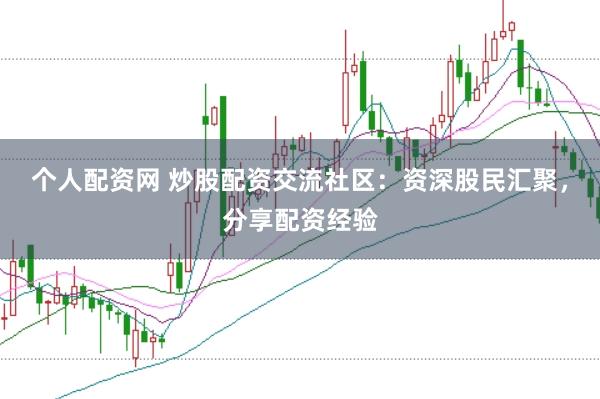 个人配资网 炒股配资交流社区：资深股民汇聚，分享配资经验