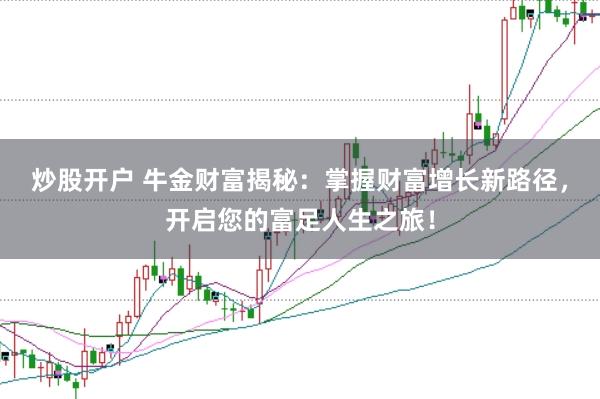 炒股开户 牛金财富揭秘：掌握财富增长新路径，开启您的富足人生之旅！