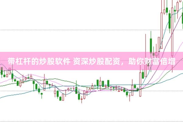 带杠杆的炒股软件 资深炒股配资，助你财富倍增