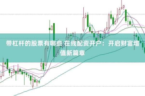 带杠杆的股票有哪些 在线配资开户：开启财富增值新篇章