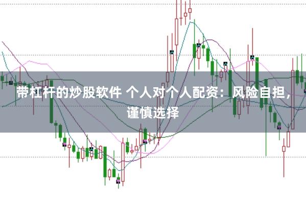 带杠杆的炒股软件 个人对个人配资：风险自担，谨慎选择