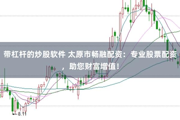 带杠杆的炒股软件 太原市畅融配资：专业股票配资，助您财富增值！