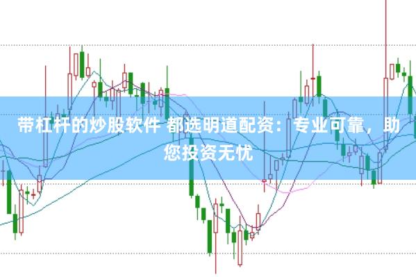 带杠杆的炒股软件 都选明道配资：专业可靠，助您投资无忧