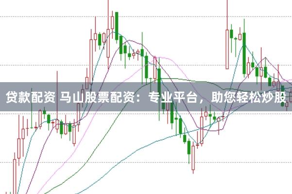 贷款配资 马山股票配资：专业平台，助您轻松炒股