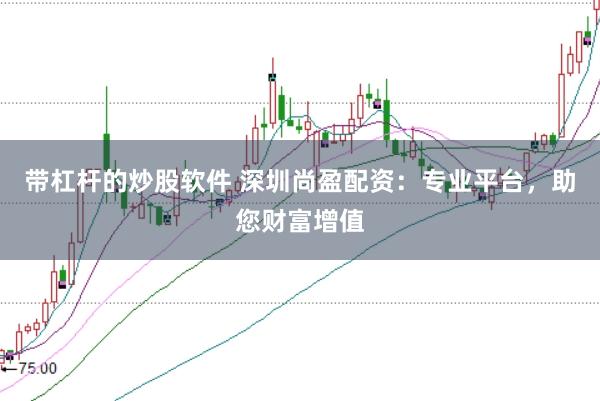 带杠杆的炒股软件 深圳尚盈配资：专业平台，助您财富增值