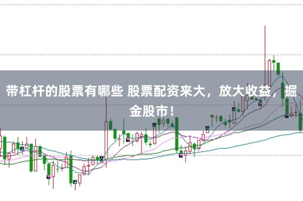 带杠杆的股票有哪些 股票配资来大，放大收益，掘金股市！