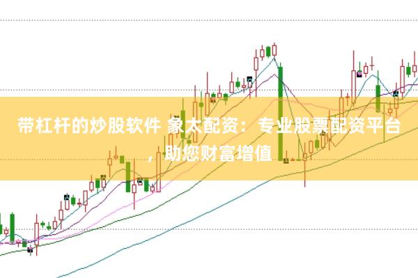 带杠杆的炒股软件 象太配资：专业股票配资平台，助您财富增值