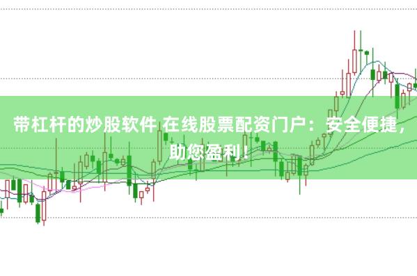 带杠杆的炒股软件 在线股票配资门户：安全便捷，助您盈利！