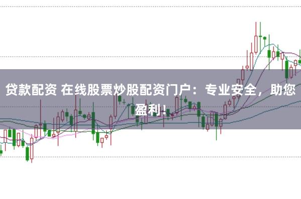 贷款配资 在线股票炒股配资门户：专业安全，助您盈利！